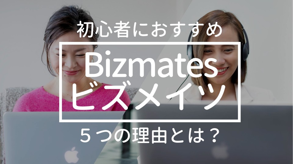 Bizmates（ビズメイツ）が初心者にもおすすめな５つの理由_eyecatch
