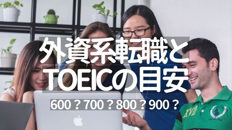 外資系×TOEIC：600→700→800→900を全て経験（転職の目安はどこ？）