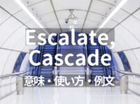 Escalate, Cascadeの意味・使い方・例文【上または下への情報伝達】